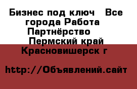 Бизнес под ключ - Все города Работа » Партнёрство   . Пермский край,Красновишерск г.